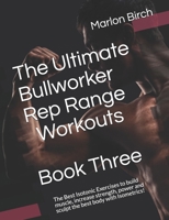 The Ultimate Bullworker Rep Range Workouts Book Three: The Best Isotonic Exercises to build muscle, increase strength, power and sculpt the best body with Isometrics! (Bullworker Power Series) 1927558948 Book Cover