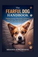 The FEARFUL DOG HANDBOOK: Helping Anxious Dogs Build Confidence, Overcome Fear, and Feel Safe at Home and in the World B0GPNCVX7P Book Cover