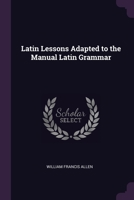 Latin Lessons Adapted to the Manual Latin Grammar - Primary Source Edition 1377861732 Book Cover