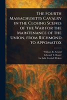 The Fourth Massachusetts Cavalry in the Closing Scenes of the War for the Maintenance of the Union, From Richmond to Appomatox 1023168669 Book Cover