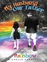 My Husband Our Father: A Family's Walk Through the Storm of Grief in Search of a Rainbow 1452517789 Book Cover