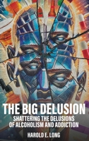 The Big Delusion: Shattering The Delusions Of Alcoholism and Addiction B0DXNBWG8G Book Cover