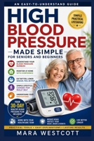 HIGH BLOOD PRESSURE MADE SIMPLE FOR SENIORS AND BEGINNERS: An Easy-to-Understand Guide to Blood Pressure Numbers, Home Monitoring, Healthy Eating, ... Medications, and Managing Hypertension B0HGHYTMHD Book Cover
