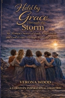Held by Grace Through The Storm: Six Women's Stories of Faith, Forgiveness, and God’s Grace Through Marriage Trials B0GSN8YHB4 Book Cover