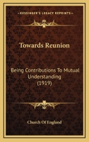 Towards Reunion: Being Contributions To Mutual Understanding 0548705852 Book Cover