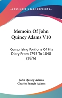 Memoirs Of John Quincy Adams V10: Comprising Portions Of His Diary From 1795 To 1848 1160710554 Book Cover
