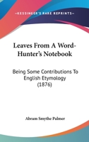 Leaves From A Word-Hunter's Notebook: Being Some Contributions To English Etymology 1018904832 Book Cover