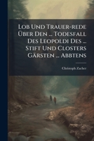 Lob Und Trauer-Rede Uber Den ... Todesfall Des Leopoldi Des ... Stift Und Closters Garsten ... Abbtens 1272828549 Book Cover