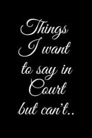 Things I Want to Say In Court but Can't..: Sarcastic Office Lined Blank Notebook Journal. Courtroom Humor 167651726X Book Cover