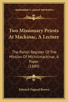 Two Missionary Priests At Mackinac, A Lecture: The Parish Register Of The Mission Of Michilimackinac, A Paper (1889) 1437358748 Book Cover