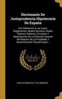 Diccionario De Jurisprudencia Hipotecaria De España: Con Referencia Á Las Leyes, Reglamentos, Reales Decretos, Reales Órdenes, Órdenes, Circulares Y ... Del Tribunal Supre... 0274395738 Book Cover