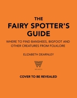 The Fairy Spotter's Guide: Where to Find Banshees, Bigfoot and Other Creatures from Folklore 1035434628 Book Cover