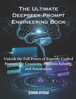 The Ultimate Deepseek Prompt Engineering Book: Unlock the Full Power of Expertly Crafted Prompts for Creativity, Problem-Solving, and Automation B0F1CQGM66 Book Cover