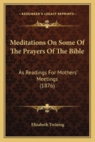 Meditations on Some of the Prayers of the Bible: As Readings for Mothers' Meetings 110418964X Book Cover