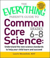 The Everything Parent's Guide to Common Core Science Grades 6-8: Understand the New Science Standards to Help Your Child Learn and Succeed (Everything®) 1440592721 Book Cover