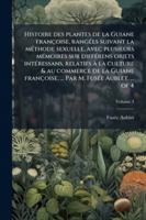 Histoire des plantes de la Guiane françoise, rangÃ(c)es suivant la mÃ(c)thode sexuelle, avec plusieurs mÃ(c)moires sur diffÃ(c)rens objets ... M. FusÃ(c)e Aublet. ... of 4 (French Edition) 1023990563 Book Cover