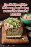 Zucchini Bread Bliss: 95 Scrumptious Recipes to Savor the Flavors of Zucchini B0CLNXNF4C Book Cover