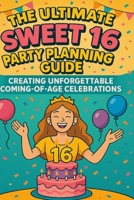 The Ultimate Sweet 16 Party Planning Guide: Creating Unforgettable Coming-of-Age Celebrations B0FNLPDBLL Book Cover