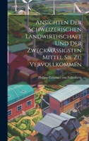 Ansichten Der Schweizerischen Landwirthschaft Und Der Zweckmässigsten Mittel Sie Zu Vervollkommen 1021012890 Book Cover