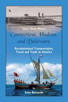 How Three Rivers (Connecticut, Hudson, and Delaware) Revolutionized Transportation, Travel and Trade in America 0788458744 Book Cover