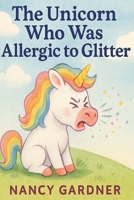 The Unicorn Who Was Allergic to Glitter: Meet Glitterbell — a sweet, sparkly unicorn with one tiny problem… she’s allergic to glitter! B0FQ52ZM9G Book Cover