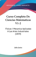 Curso Completo De Ciencias Matematicas V1-2: Fisicas I Mecanica Aplicadas A Las Artes Industriales (1859) 1168158133 Book Cover