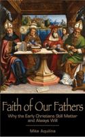 Faith of Our Fathers: Why the Early Christians Still Matter and Always Will 1937155870 Book Cover