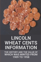 Lincoln Wheat Cents Information: The History And The Value Of Which Was Minted From 1909 To 1958: 1909-1958 Lincoln Wheat Cent B097XB7YZV Book Cover