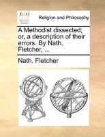A Methodist dissected; or, a description of their errors. By Nath. Fletcher, ... 1171107838 Book Cover