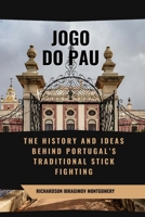 Jogo do Pau: The History and Ideas Behind Portugal’s Traditional Stick Fighting: A Martial Art of Defense, Discipline, and Survival Through Time ... History of Martial Wisdom & Combat Evolution) B0DW3LL6HJ Book Cover