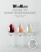 The WineMaker Guide to Home Winemaking: Craft Your Own Great Wine * Beginner to Advanced Techniques and Tips * 30+ Recipes for Classic Grape and Fruit Wines 0760385041 Book Cover
