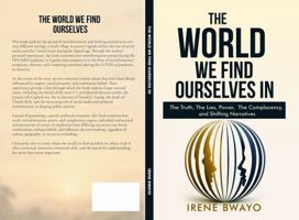 The World We Find Ourselves In: The Truth, The Lies, The Power, The complacency, and Shifting Narratives B0H6PLSTLZ Book Cover