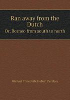 Ran Away from the Dutch, Or, Borneo from South to North 1437137180 Book Cover