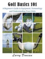 Golf Basics 101: A Beginner's Guide to Equipment, Terminology and Understanding Your Clubs 1634280296 Book Cover