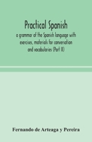 Practical Spanish, a grammar of the Spanish language with exercises, materials for conversation and vocabularies 9354048889 Book Cover