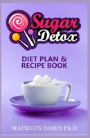 Sugar Detox Diet Plan & Recipe Book: Go Zero with Sugar, Live Healthy! B086Y44S68 Book Cover