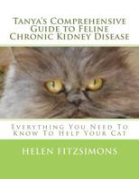 Tanya's Comprehensive Guide to Feline Chronic Kidney Disease: Everything You Need to Know to Help Your Cat 1469968649 Book Cover