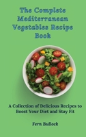 The Complete Mediterranean Vegetables Recipe Book: A Collection of Delicious Recipes to Boost Your Diet and Stay Fit 180317093X Book Cover