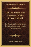 On The Nature And Elements Of The External World: Or Universal Immaterialism Fully Explained And Newly Demonstrated 0548307563 Book Cover
