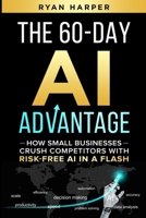 The 60-Day AI Advantage: How Small Businesses Crush Competitors with Risk-Free AI in a Flash B0FJBWN34K Book Cover
