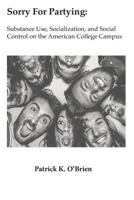 Sorry for Partying: Substance Use, Socialization, and Social Control on the American College Campus 173297750X Book Cover