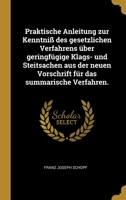 Praktische Anleitung zur Kenntni� des gesetzlichen Verfahrens �ber geringf�gige Klags- und Steitsachen aus der neuen Vorschrift f�r das summarische Verfahren. 1012463575 Book Cover