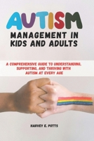 AUTISM MANAGEMENT IN KIDS AND ADULTS: A Comprehensive Guide to Understanding, Supporting, and Thriving with Autism at Every Age B0FLWL79H5 Book Cover