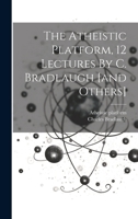 The Atheistic Platform, 12 Lectures By C. Bradlaugh [and Others] 1022364375 Book Cover