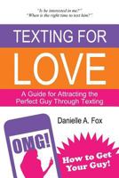 Texting For Love - A Guide for Attracting the Perfect Guy Through Texting 1495404501 Book Cover