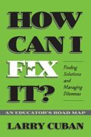 How Can I Fix It?: Finding Solutions and Managing Dilemmas : An Educator's Road Map 0807740497 Book Cover