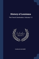 History of Louisiana: The French Domination, Volumes 1-2 1376438909 Book Cover