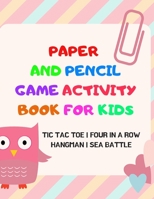 Paper And Pencil Game Activity Book For Kids: Tic Tac Toe, Four In A Row, Hangman, Sea Battle: Fun Games For Elementary School Kids To Keep Them Busy 1698883293 Book Cover