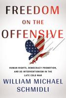 Freedom on the Offensive: Human Rights, Democracy Promotion, and US Interventionism in the Late Cold War 1501765140 Book Cover