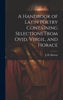 A Handbook of Latin Poetry Containing Selections From Ovid, Virgil, and Horace 1020891831 Book Cover